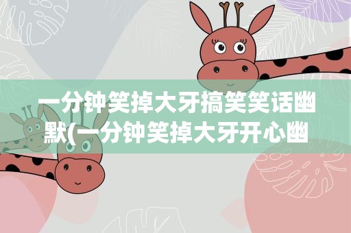 一分钟笑掉大牙搞笑笑话幽默(一分钟笑掉大牙开心幽默笑话)