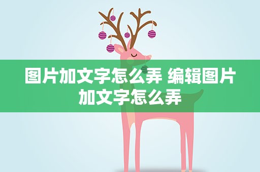 图片加文字怎么弄 编辑图片加文字怎么弄