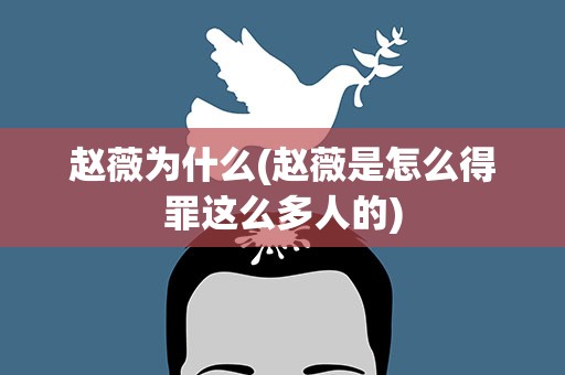 赵薇为什么(赵薇是怎么得罪这么多人的)