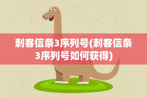 刺客信条3序列号(刺客信条3序列号如何获得)