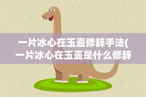 一片冰心在玉壶修辞手法(一片冰心在玉壶是什么修辞手法)