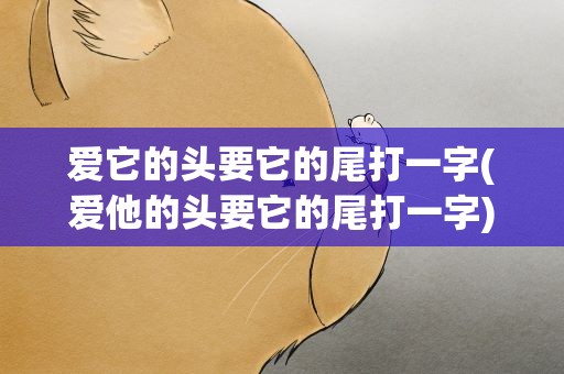 爱它的头要它的尾打一字(爱他的头要它的尾打一字)