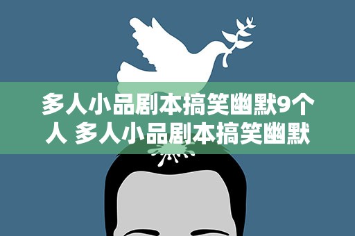 多人小品剧本搞笑幽默9个人 多人小品剧本搞笑幽默9个人台词