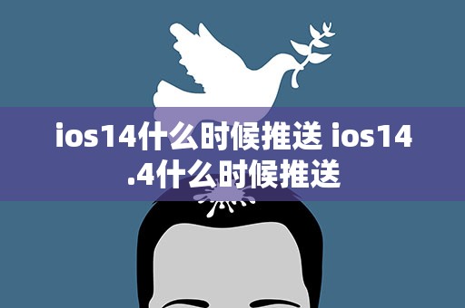 ios14什么时候推送 ios14.4什么时候推送