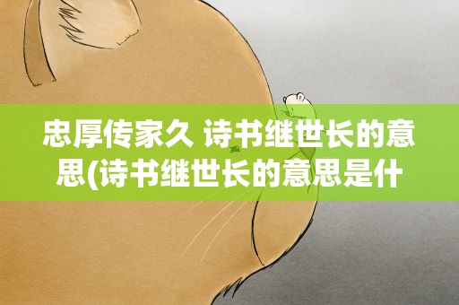 忠厚传家久 诗书继世长的意思(诗书继世长的意思是什么)