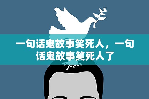 一句话鬼故事笑死人，一句话鬼故事笑死人了