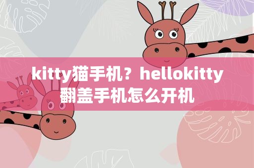 kitty猫手机？hellokitty翻盖手机怎么开机
