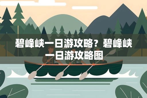 碧峰峡一日游攻略？碧峰峡一日游攻略图