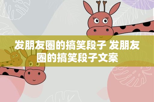 发朋友圈的搞笑段子 发朋友圈的搞笑段子文案