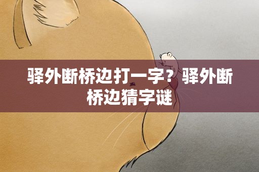 驿外断桥边打一字？驿外断桥边猜字谜