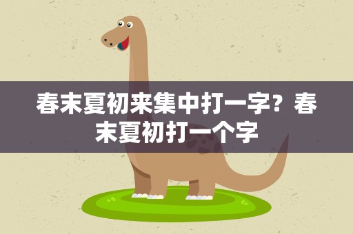 春末夏初来集中打一字？春末夏初打一个字
