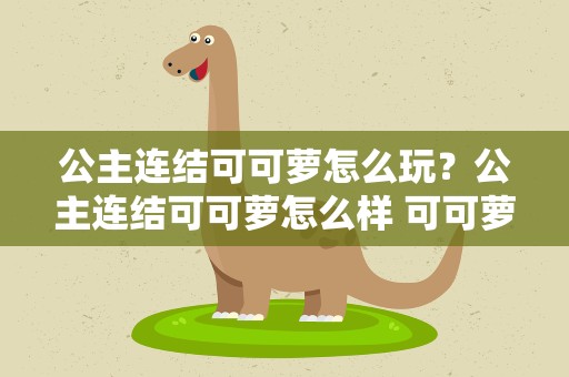 公主连结可可萝怎么玩？公主连结可可萝怎么样 可可萝专武详解