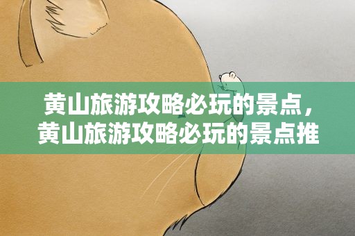 黄山旅游攻略必玩的景点，黄山旅游攻略必玩的景点推荐
