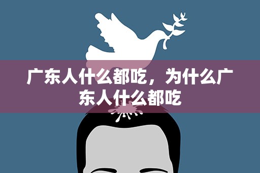 广东人什么都吃，为什么广东人什么都吃