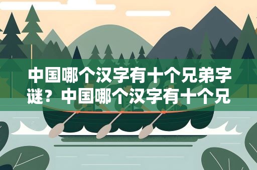 中国哪个汉字有十个兄弟字谜？中国哪个汉字有十个兄弟字谜呢