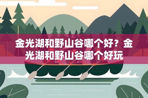 金光湖和野山谷哪个好？金光湖和野山谷哪个好玩