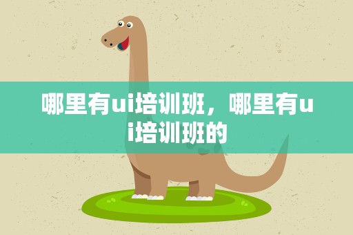 哪里有ui培训班，哪里有ui培训班的