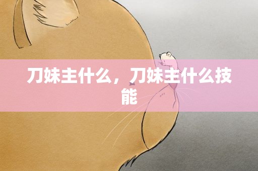 刀妹主什么，刀妹主什么技能