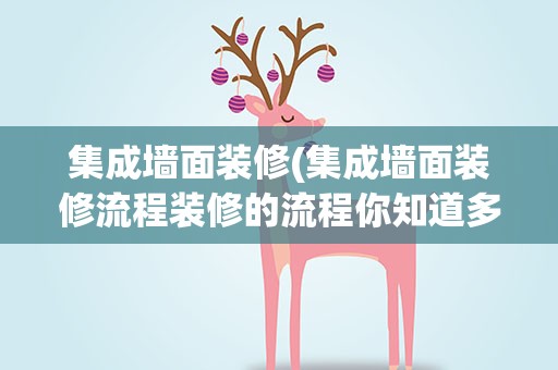 集成墙面装修(集成墙面装修流程装修的流程你知道多少)