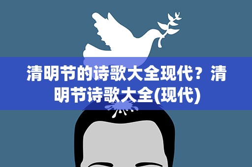 清明节的诗歌大全现代？清明节诗歌大全(现代)