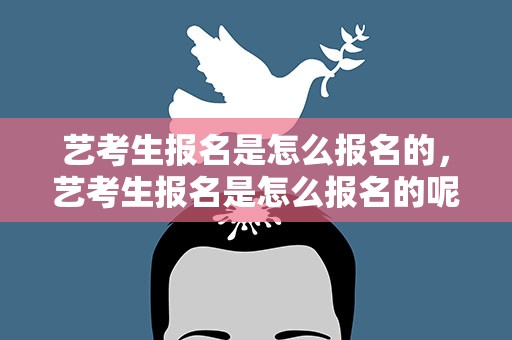 艺考生报名是怎么报名的，艺考生报名是怎么报名的呢