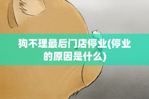 狗不理最后门店停业(停业的原因是什么)
