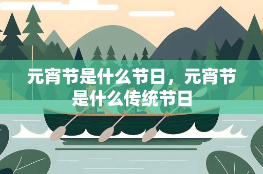 元宵节是什么节日，元宵节是什么传统节日