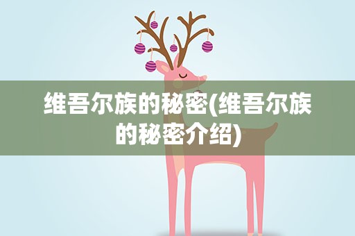 维吾尔族的秘密(维吾尔族的秘密介绍)