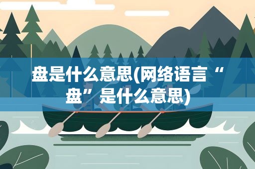 盘是什么意思(网络语言“盘”是什么意思)