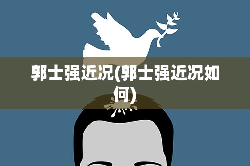 郭士强近况(郭士强近况如何)