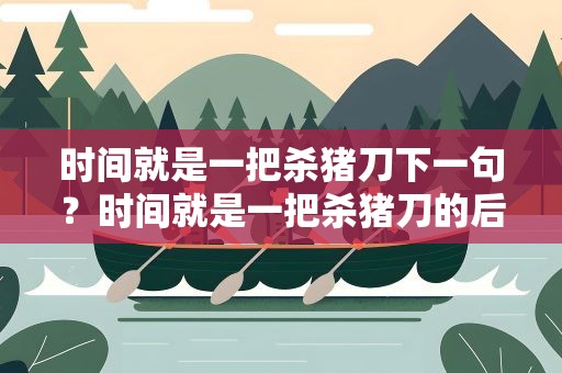 时间就是一把杀猪刀下一句？时间就是一把杀猪刀的后一句