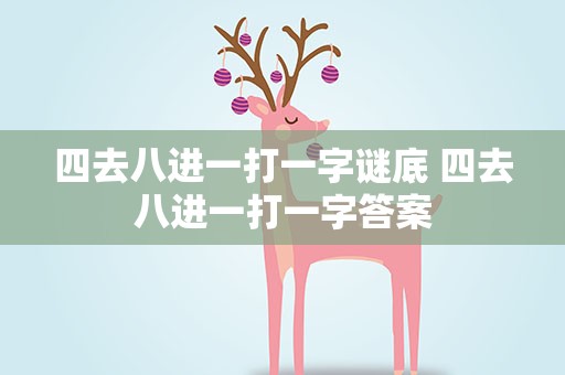 四去八进一打一字谜底 四去八进一打一字答案