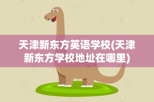 天津新东方英语学校(天津新东方学校地址在哪里)