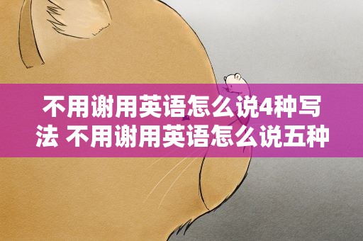不用谢用英语怎么说4种写法 不用谢用英语怎么说五种