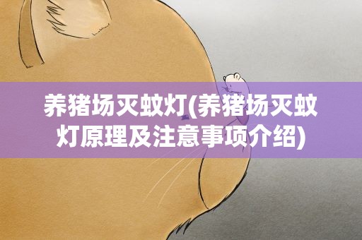 养猪场灭蚊灯(养猪场灭蚊灯原理及注意事项介绍)