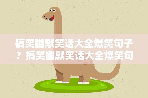 搞笑幽默笑话大全爆笑句子？搞笑幽默笑话大全爆笑句子图片