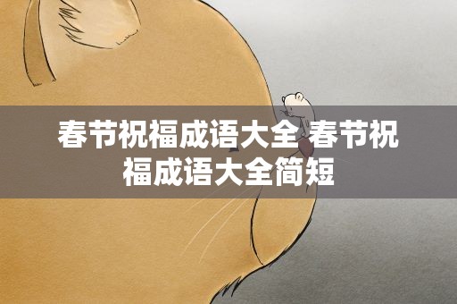 春节祝福成语大全 春节祝福成语大全简短