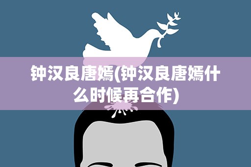 钟汉良唐嫣(钟汉良唐嫣什么时候再合作)