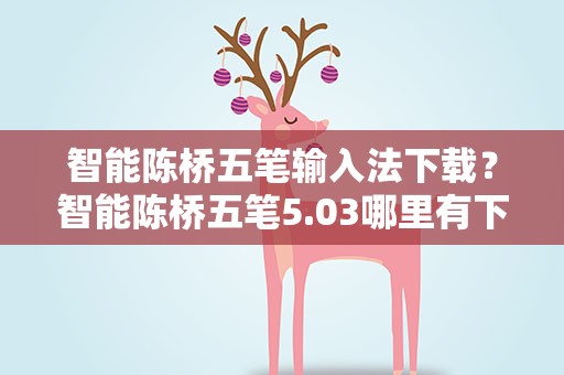 智能陈桥五笔输入法下载？智能陈桥五笔5.03哪里有下载的,给个地址吧