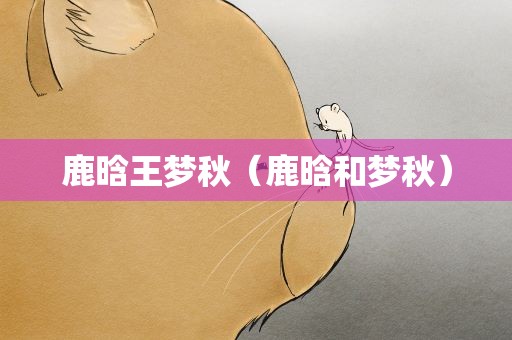 鹿晗王梦秋（鹿晗和梦秋）