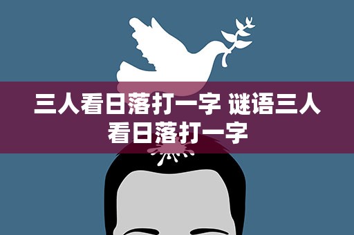 三人看日落打一字 谜语三人看日落打一字