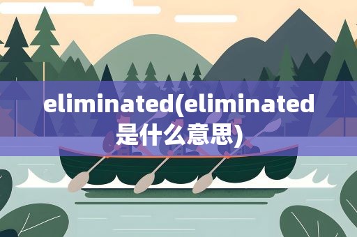 eliminated(eliminated是什么意思)
