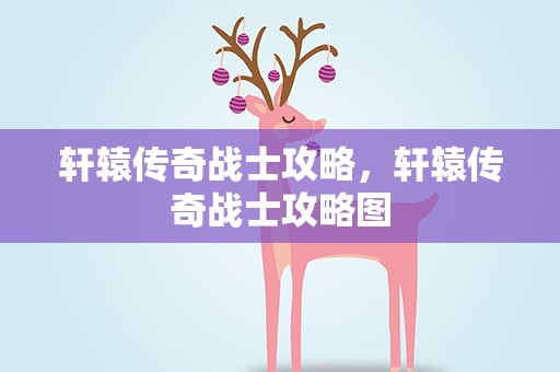 轩辕传奇战士攻略，轩辕传奇战士攻略图