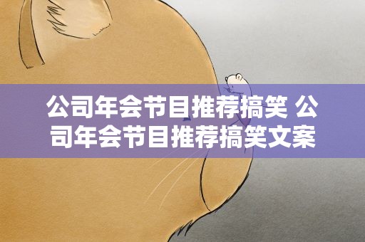 公司年会节目推荐搞笑 公司年会节目推荐搞笑文案