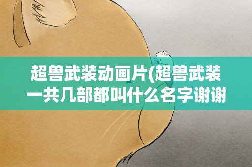 超兽武装动画片(超兽武装一共几部都叫什么名字谢谢)