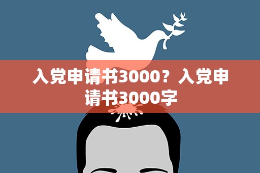 入党申请书3000？入党申请书3000字