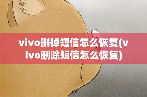vivo删掉短信怎么恢复(vivo删除短信怎么恢复)
