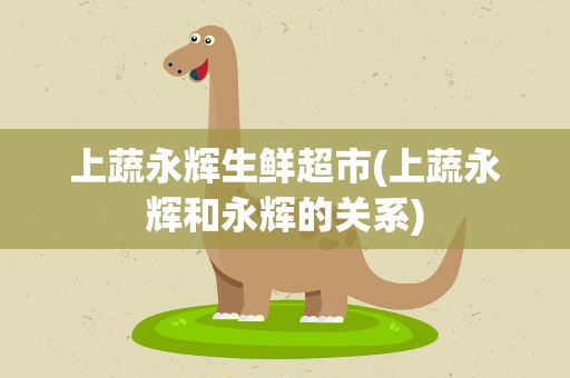 上蔬永辉生鲜超市(上蔬永辉和永辉的关系)