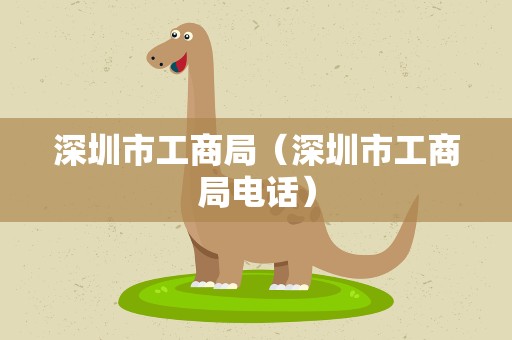 深圳市工商局（深圳市工商局电话）