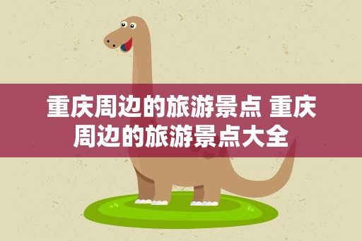 重庆周边的旅游景点 重庆周边的旅游景点大全